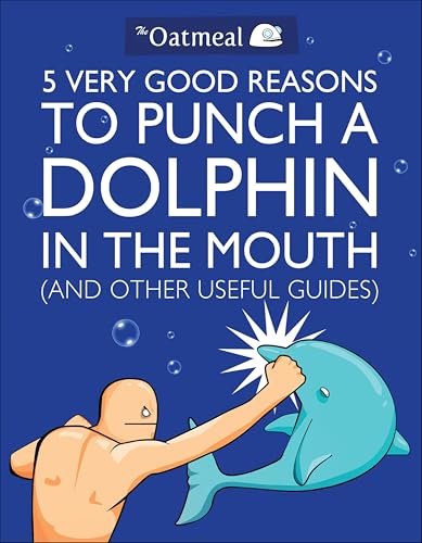 5 Very Good Reasons to Punch a Dolphin in the Mouth (And Other Useful Guides) (The Oatmeal Book 1) (Volume 1)