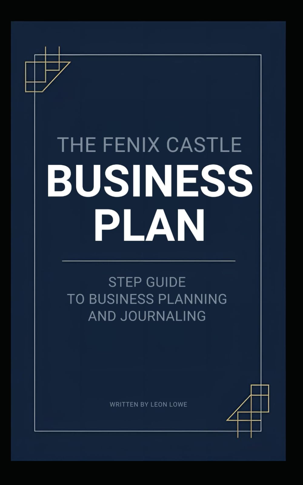 THE FENIX CASTLE COMPREHENSIVE BUSINESS PLAN: (VOLUME 2: STEP BY STEP GUIDE TO BUSINESS PLANNING AND JOURNALING)