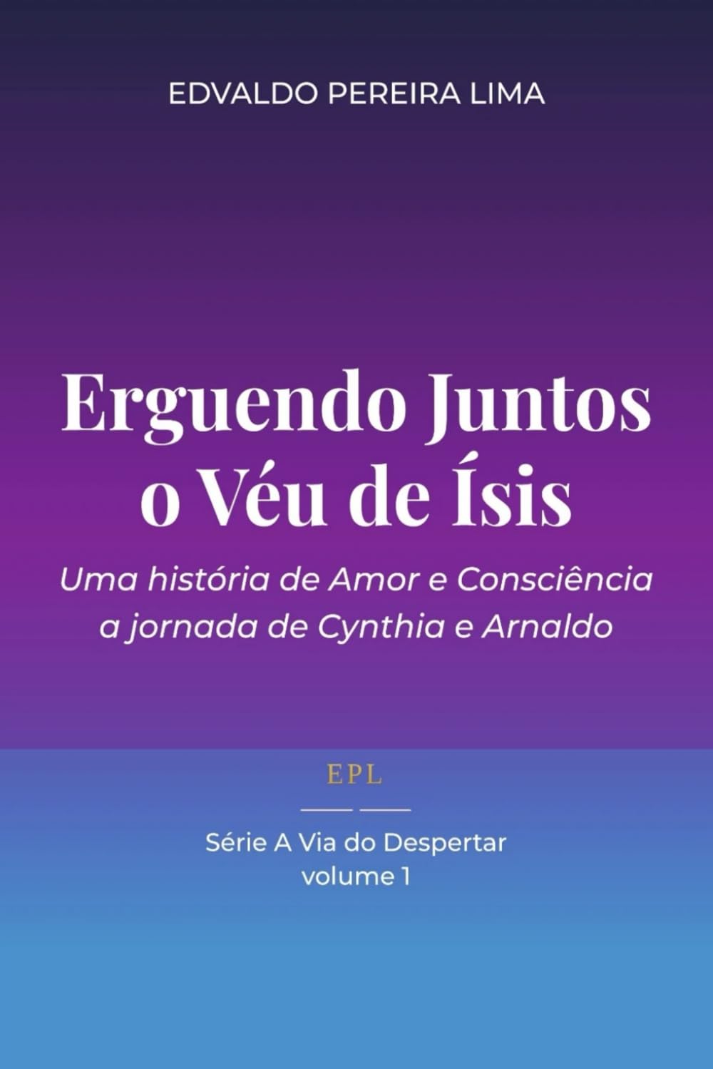 Erguendo juntos o Véu de Ísis: Uma história de Amor e Consciência - a jornada de Cynthia e Arnaldo (A Via do Despertar)