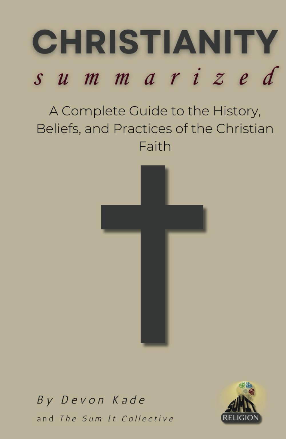 CHRISTIANITY Summarized: A Complete Guide to the History, Beliefs, and Practices of the Christian Faith (Religion Summit Collection)