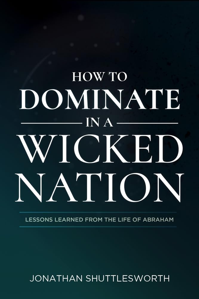 How to Dominate in a Wicked Nation: Lessons Learned From the Life of Abraham