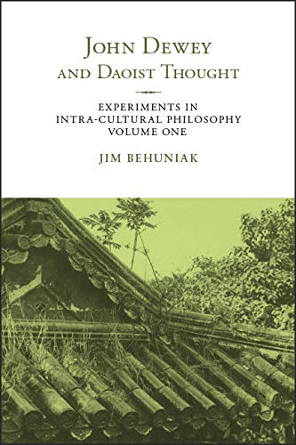 John Dewey and Daoist Thought: Experiments in Intra-Cultural Philosophy, Volume One (SUNY series in Chinese Philosophy and Culture Book 1)
