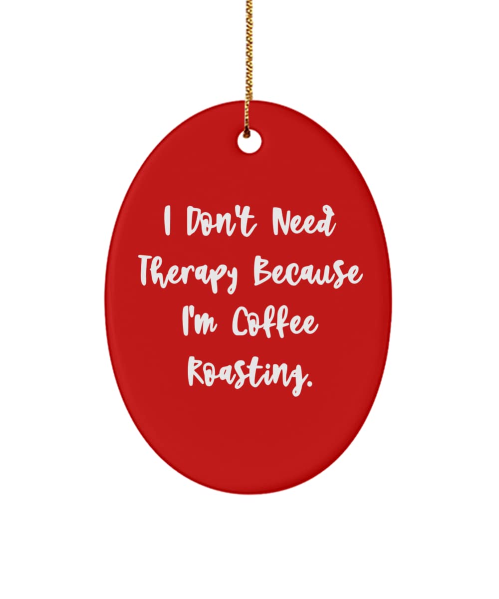Joke Coffee Roasting Gifts, I Don't Need Therapy Because I'm Coffee Roasting., Sarcastic Oval Ornament for Men Women from
