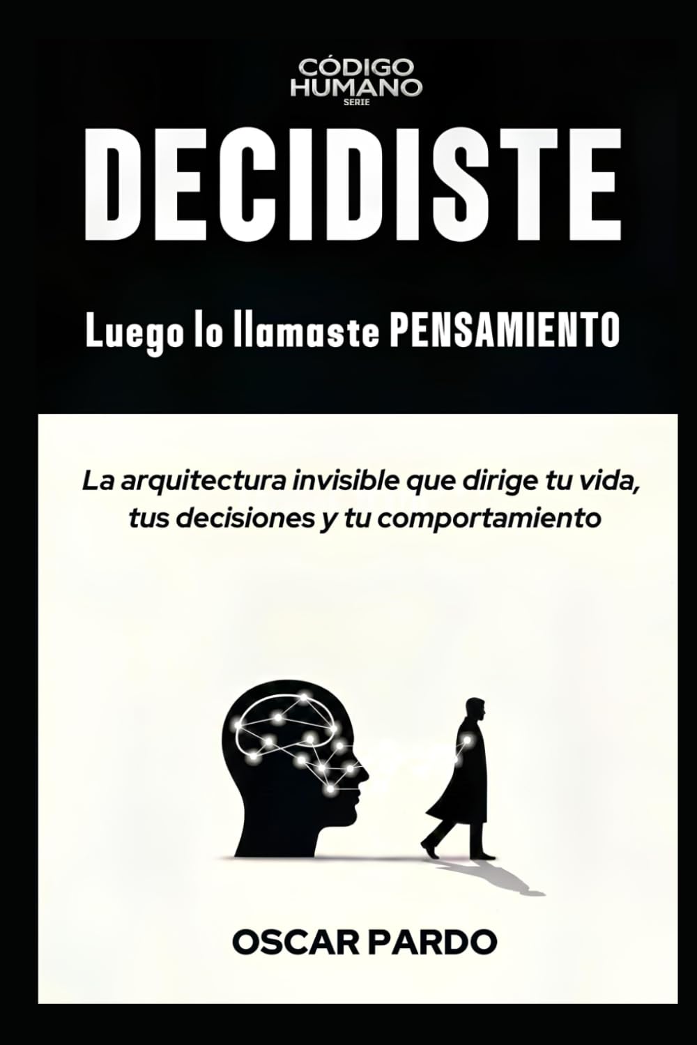 DECIDISTE, LUEGO LO LLAMASTE PENSAMIENTO: La arquitectura invisible que dirige tu vida, tus decisiones y tu comportamiento (Código HUMANO)