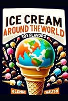Ice Cream Around The World: 101 Flavors (Eats & Treats From Around The World) B0CR8TJN51 Book Cover