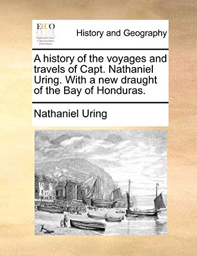 A history of the voyages and travels of Capt. Nathaniel Uring. With a new draught of the Bay of Honduras.