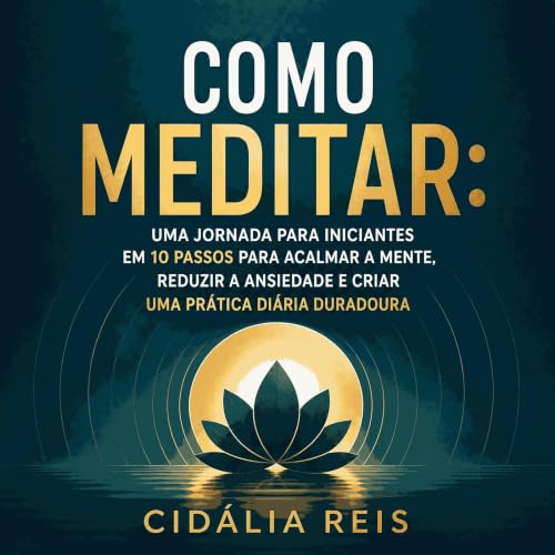 Como meditar: Uma jornada para iniciantes em 10 passos para acalmar a mente, reduzir a ansiedade e criar uma pr&aacute;tica d