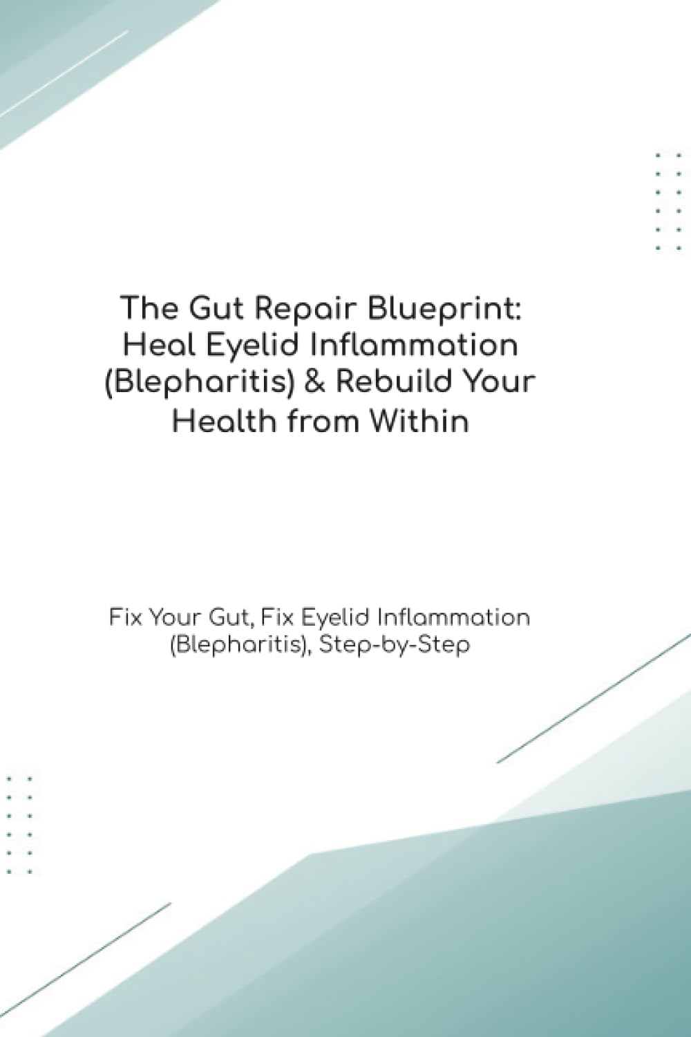 The Gut Repair Blueprint: Heal Eyelid Inflammation (Blepharitis) & Rebuild Your Health from Within Fix Your Gut, Fix Eyelid Inflammation (Blepharitis), Step-by-Step (The Gut Healing Blueprint)