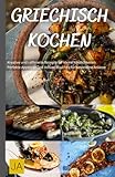 Griechisch Kochen: Authentische Rezepte für mediterrane Spezialitäten - Von Moussaka bis Mezze, einfach und voller Geschmack