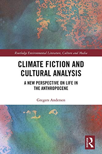 Climate Fiction and Cultural Analysis: A new perspective on life in the anthropocene (Routledge Environmental Literature, Culture and Media)