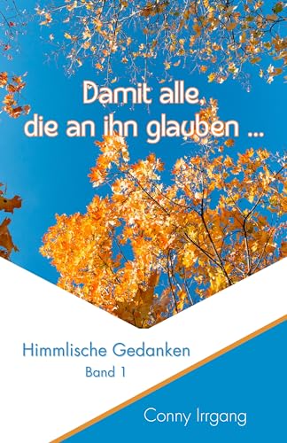 Damit alle, die an ihn glauben ... (Himmlische Gedanken 1) (German Edition)