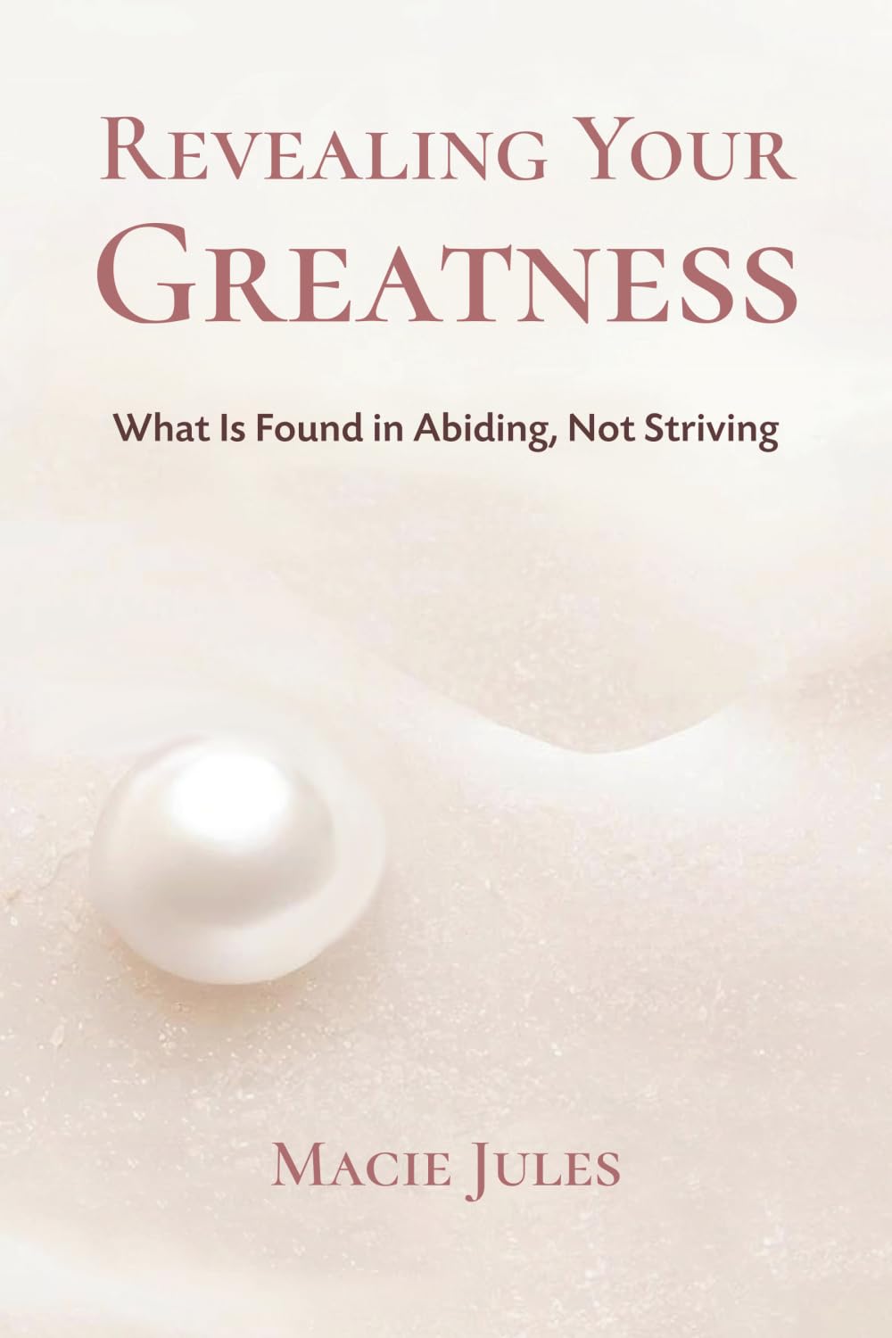 Revealing Your Greatness: What Is Found in Abiding, Not Striving