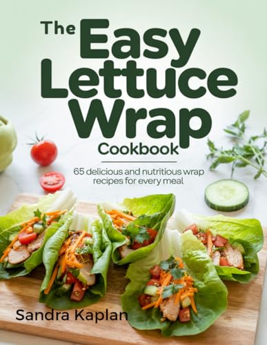 The Easy Lettuce Wrap Cookbook: 65 Delicious and Nutritious Lettuce
