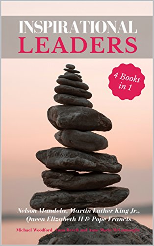 INSPIRATIONAL LEADERS: Nelson Mandela, Martin Luther King Jr., Queen Elizabeth II & Pope Francis – 4 Books in 1
