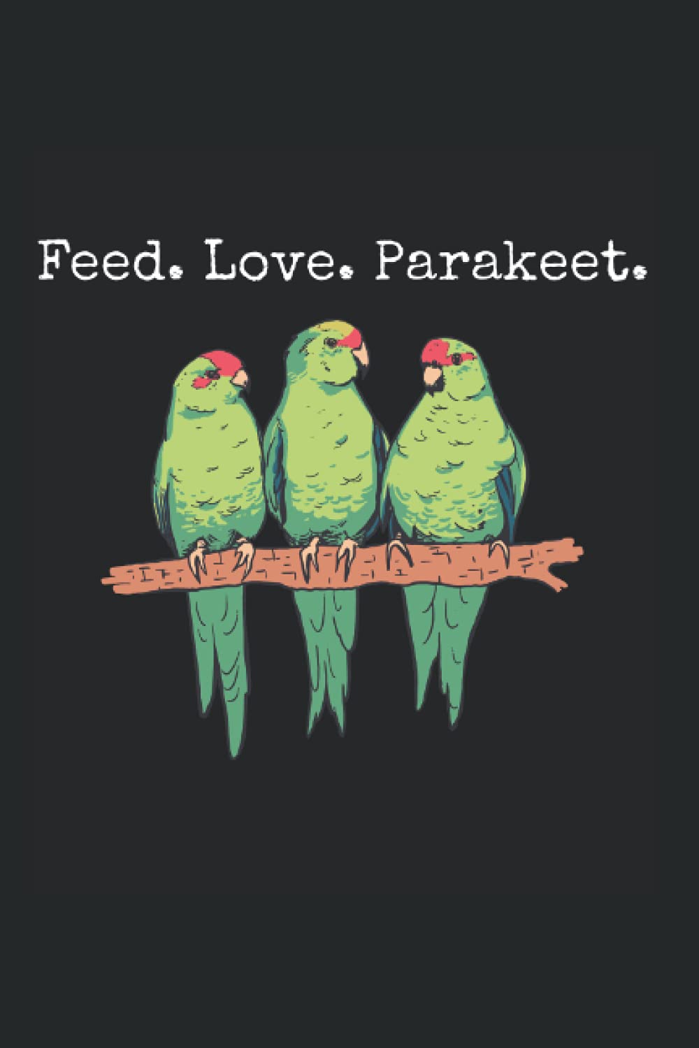 Feed. Love. Parakeet: Parakeet Budgerigar Birds Notebook 6 x 9 Inch Squared Notes Planner Budgies Gift Idea