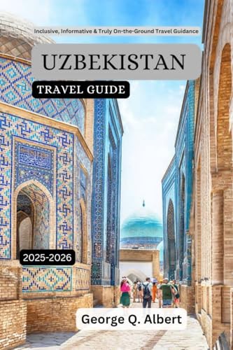 Uzbekistan Travel Guide 2025-2026: Inclusive, Informative & Truly On-the-Ground Travel Guidance (Easygoing Journeys Book 81)