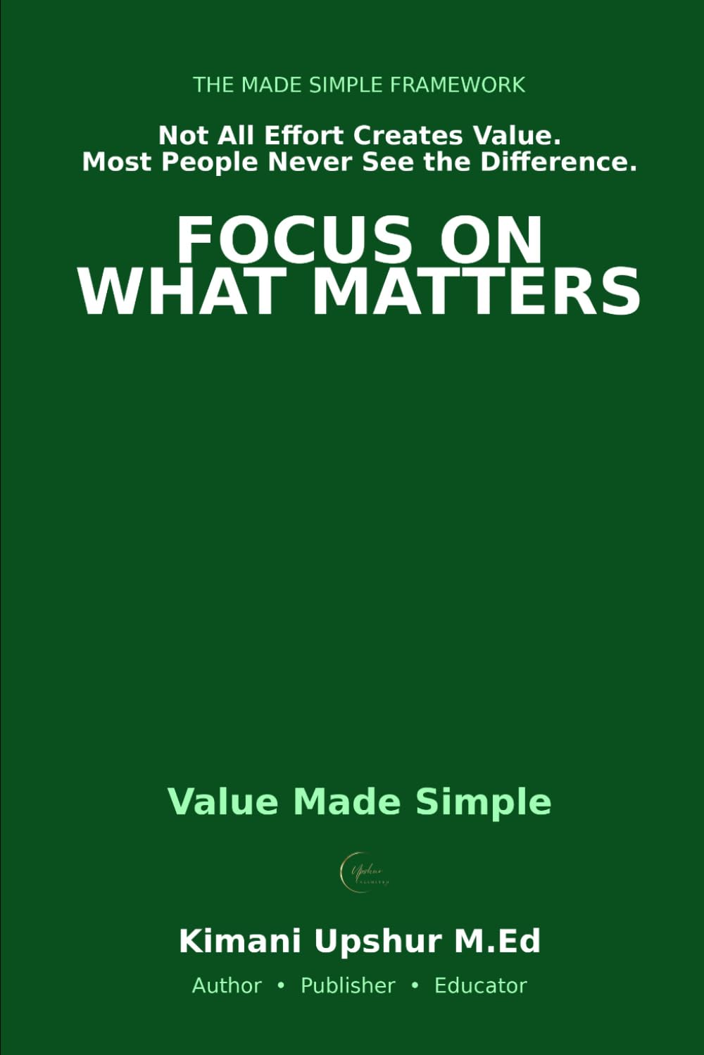 Value Made Simple: How to Focus on What Matters and Create Results That Last (The Made Simple Framework: Clear thinking for complex systems.)