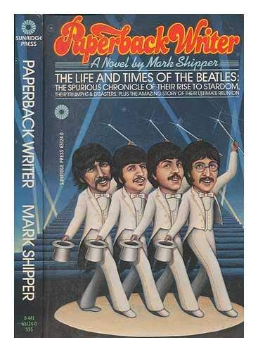 Paperback Writer: The Life and Times of the Beatles, the Spurious Chronicle of Their Rise to Stardom, Their Triumphs and Disasters, Plus the Amazing