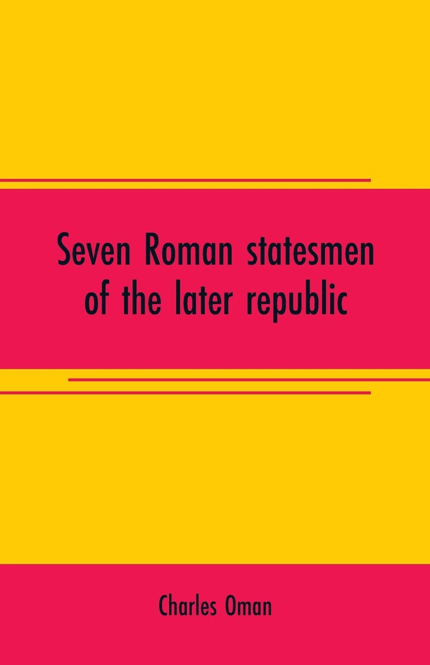 Seven Roman statesmen of the later republic: The Gracchi. Sulla. Crassus. Cato. Pompey. Caesar