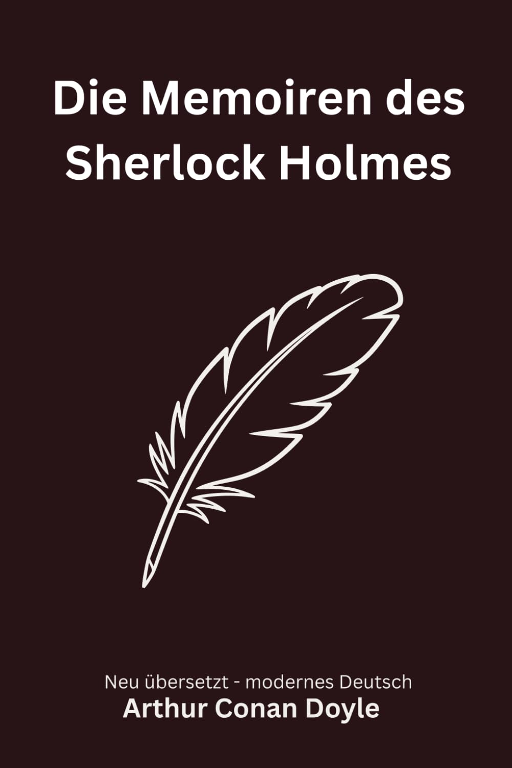 Die Memoiren des Sherlock Holmes: Klassische Detektivgeschichten aus der Baker Street, modern neu übersetzt nach Arthur Conan Doyle
