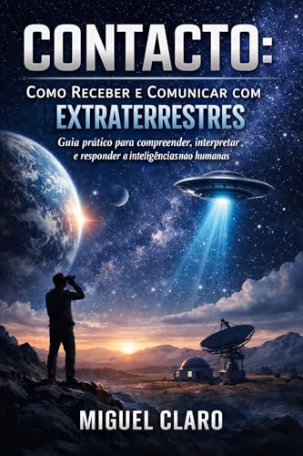 Contacto: Como Receber e Comunicar com Extraterrestres: Guia prático para compreender, interpretar e responder a inteligências não humanas