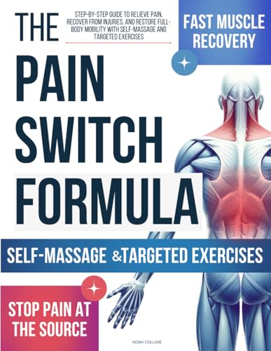 Pain Switch Formula: Step-by-Step Guide to Relieve Pain, Recover from Injuries, and Restore Full-Body Mobility with Self-Massage and Targeted Exercises