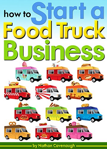How to Start a Food Truck Business: An Essential Guide to Starting Your Own Food Truck Business from Scratch by [Nathan Cavenaugh]