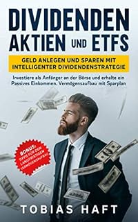 Dividenden Aktien und ETFs: Geld anlegen und sparen mit intelligenter Dividendenstrategie: Investiere als Anfänger an der Börse und erhalte ein Passives Einkommen. Vermögensaufbau mit Sparplan