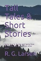 Tall Tales & Short Stories: Santa Cruz to Eureka and Santa Rosa to Truckee plus stories from other areas 1976921708 Book Cover