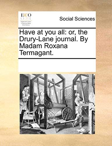 Have at You All: Or, the Drury-Lane Journal. by Madam Roxana Termagant.
