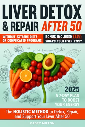 LIVER DETOX & REPAIR AFTER 50: The Holistic Method to Detox, Repair, and Support Your Liver After...