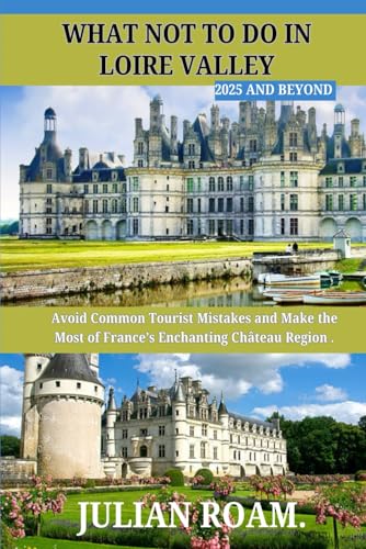 What not to do in loire valley 2025 and beyond: