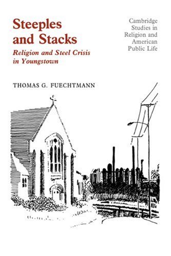 Steeples and Stacks: Religion and Steel Crisis in Youngstown, Ohio (Cambridge Studies in Religion and American Public Life)