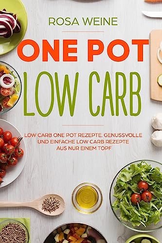 One Pot Low Carb: Low Carb One Pot Rezepte. Genussvolle und einfache Low Carb Rezepte aus nur einem Topf. (German Edition)