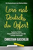  Lern mal Deutsch, du Opfer!: Typische Fehler, Klugscheißerwissen und die richtige Wortwahl