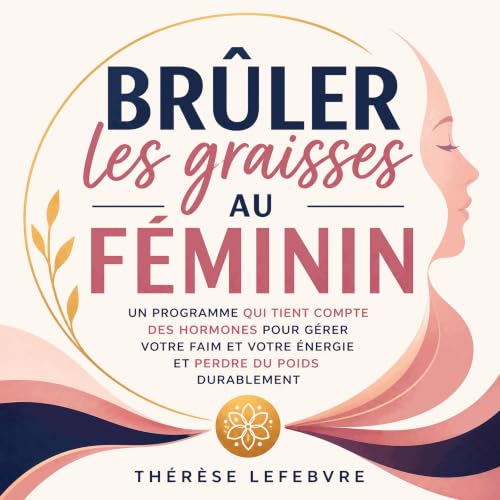 『Br&ucirc;ler les graisses au f&eacute;minin : Un programme qui tient compte des hormones pour g&eacute;rer votre faim et vot