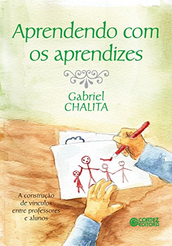 Aprendendo com aprendizes: A construção de vínculos entre professores e alunos - Chalita, Gabriel