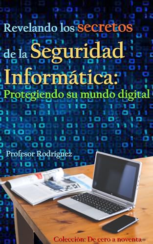Revelando los secretos de la Seguridad Informática: Protegiendo su mundo digital (De cero a noventa)
