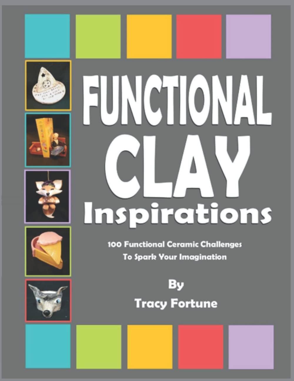 Functional Clay Inspirations: 100 Functional Ceramic Challenges to Spark Your Imagination (All About Clay: Ceramics Resource Books for Teachers and Students)