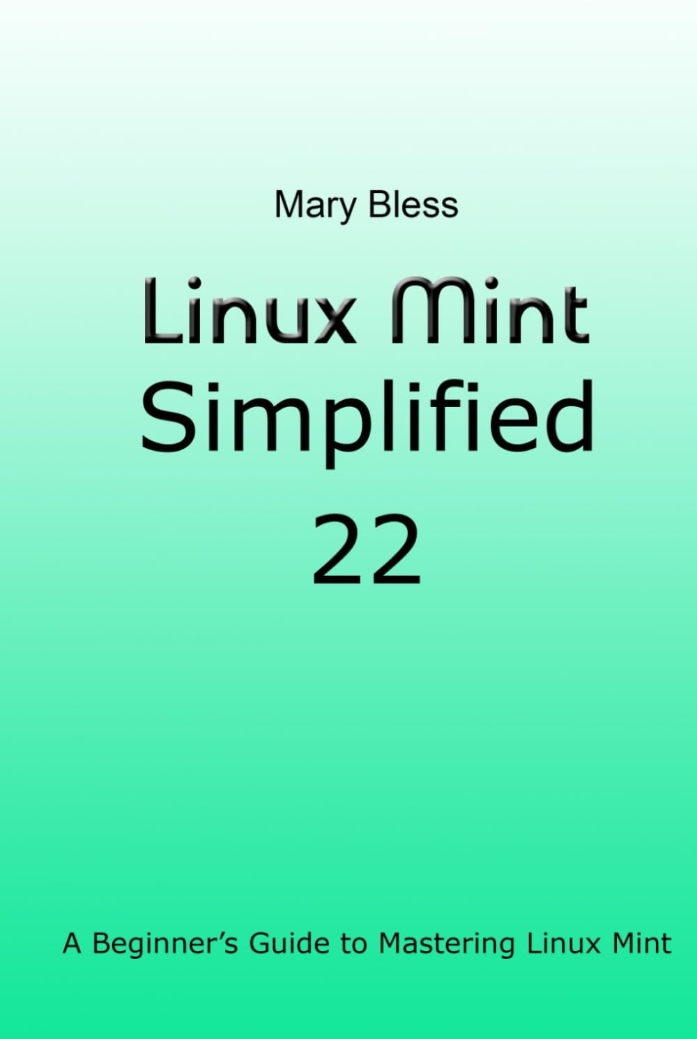 Linux Mint Simplified 22: A Beginner’s Guide to Mastering Linux Mint