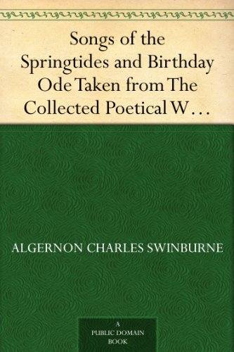 Songs of the Springtides and Birthday Ode Taken from The Collected Poetical Works of Algernon Charles Swinburne?Vol. III