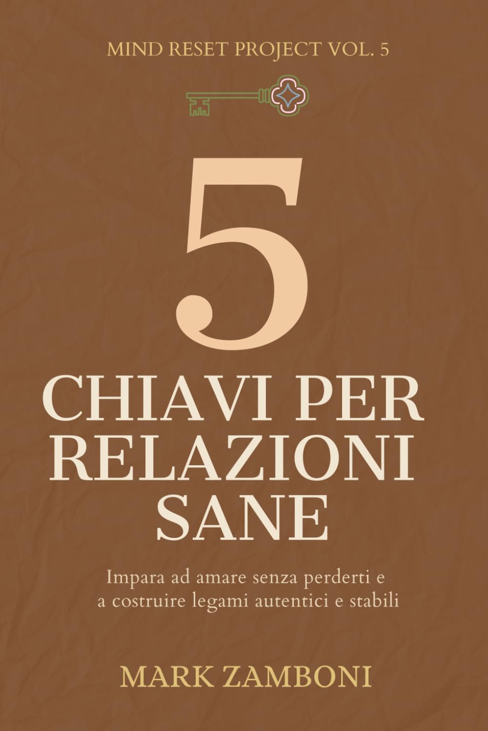 5 Chiavi per Relazioni Sane: Impara ad amare senza perderti e a costruire legami autentici e stabili (Mind Reset Project)
