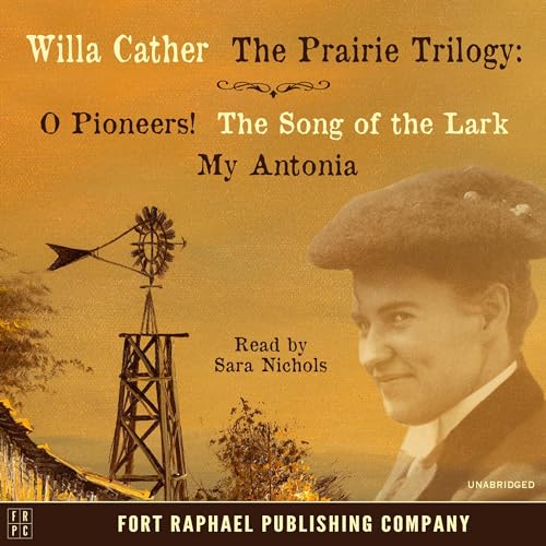 Willa Cather's Prairie Trilogy: O Pioneers! - The Song of the Lark - My Antonia