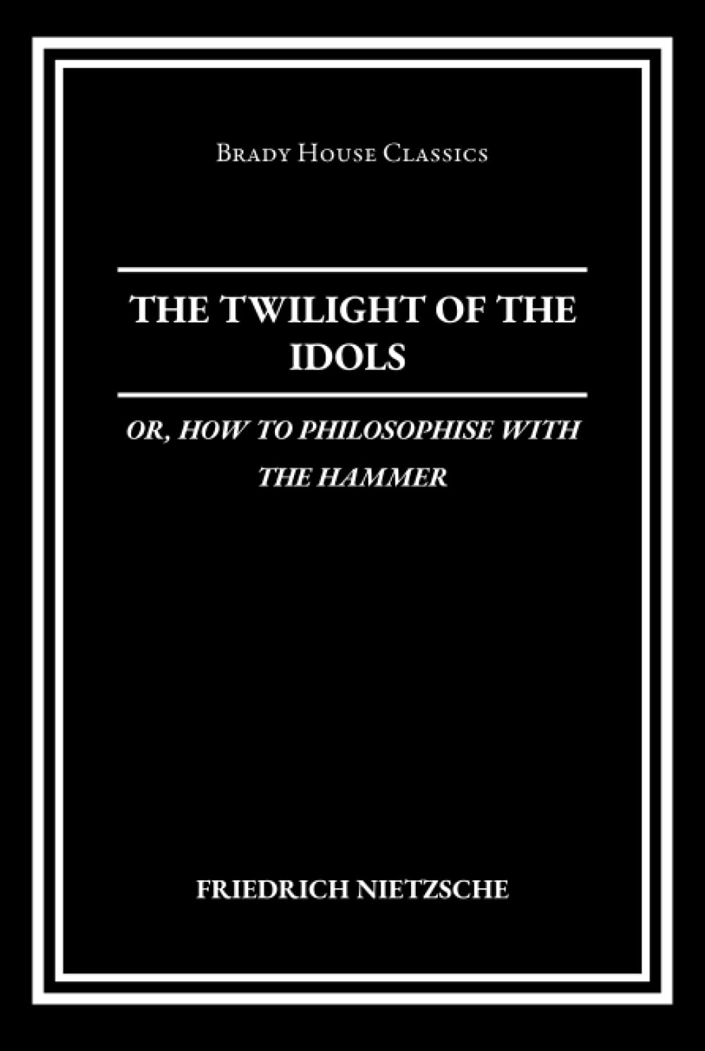 The Twilight of the Idols; The Antichrist: Or, How to Philosophize with the Hammer