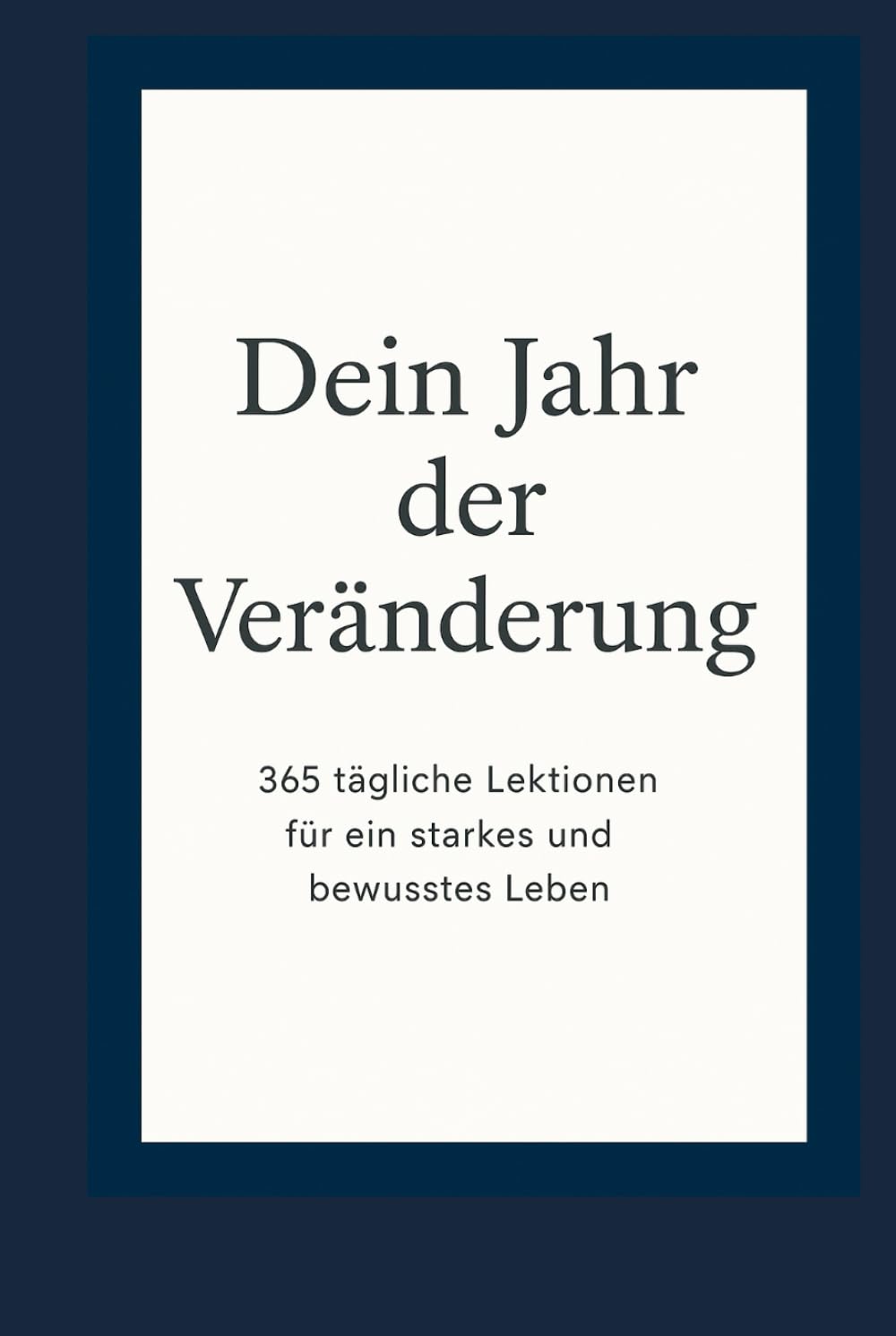 Dein Jahr der Veränderung: 365 tägliche Lektionen für ein starkes und bewusstes Leben