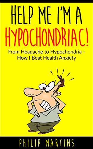 Help Me Im A Hypochondriac!: From Headache to Hypochondria - How I Beat Health Anxiety (English Edition)