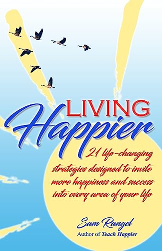 Living Happier: 21 life-changing strategies designed to invite more happiness and success into every area of your life