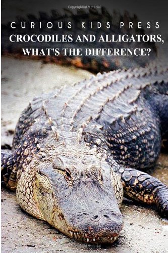 Crocodiles And Alligators,What?s the difference - Curious Kids Press: Kids book about animals and wildlife, Children's books 4-6
