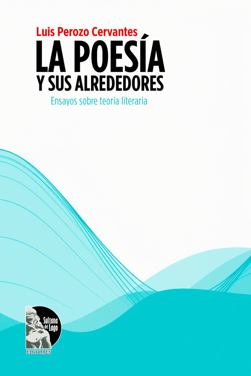 La poesía y sus alrededores: Ensayos sobre teoría de la poesía, lectura y escritura de poemas para talleres literarios y amantes de la literatura