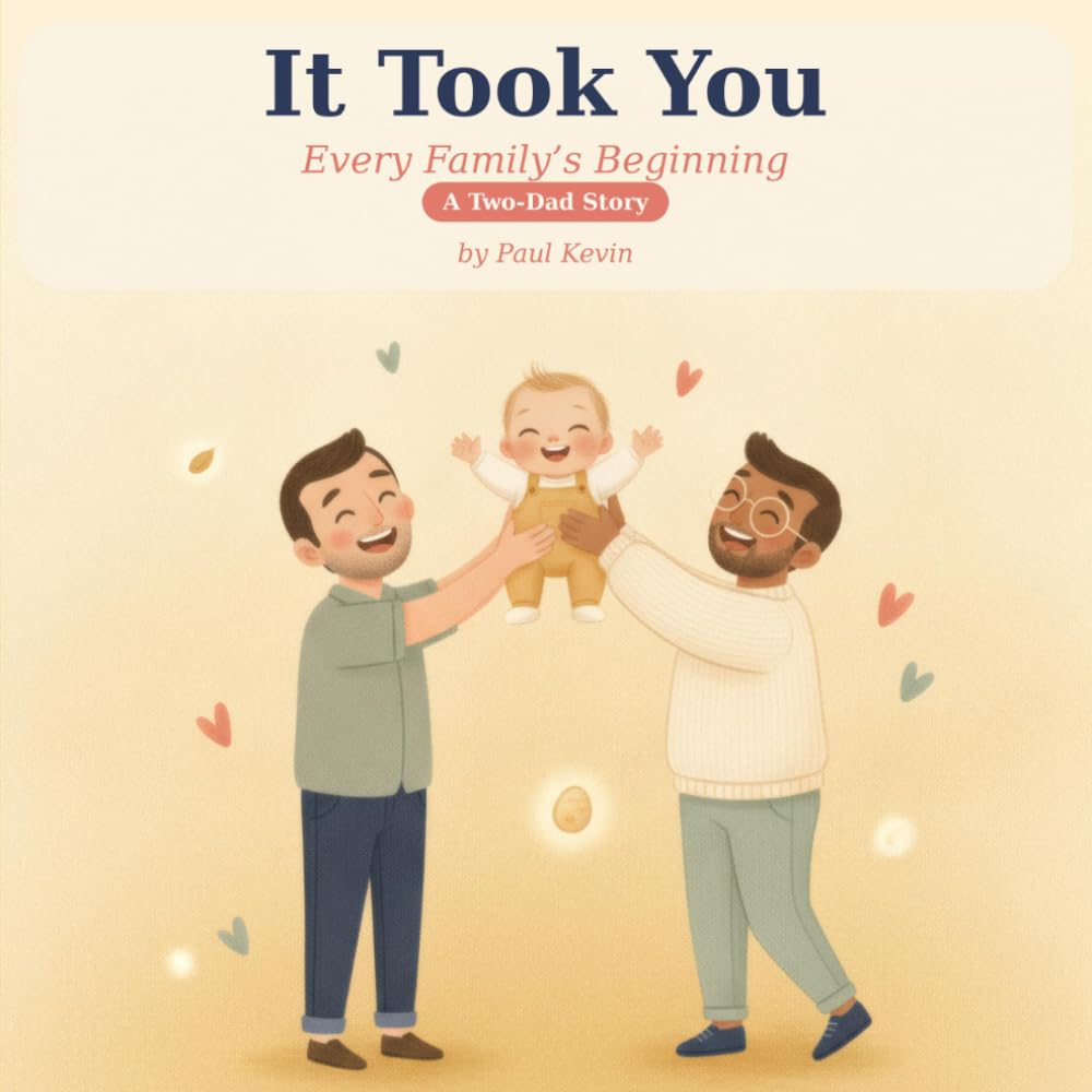It Took You: A Two Dads Story of How You Began — A Gentle, Honest Surrogacy & Egg Donor Book for Children with Two Daddies (Ages 0–4) (It Took You: Every Family's Beginning)